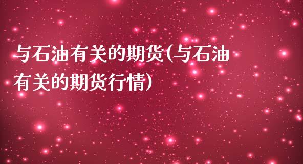 与石油有关的期货(与石油有关的期货行情)_https://www.zztgc.com_期货入门_第1张