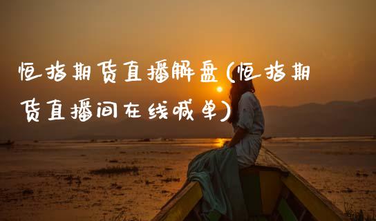 恒指期货直播解盘(恒指期货直播间在线喊单)_https://www.zztgc.com_期货行情_第1张