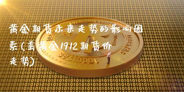 黄金期货未来走势的影响因素(美黄金1912期货价走势)_https://www.zztgc.com_期货开户_第1张