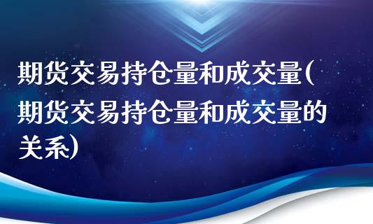 期货交易持仓量和成交量(期货交易持仓量和成交量的关系)_https://www.zztgc.com_期货行情_第1张