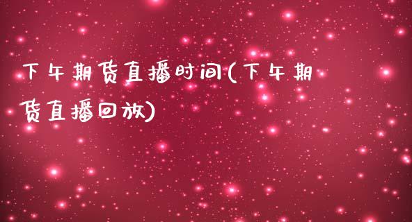 下午期货直播时间(下午期货直播回放)_https://www.zztgc.com_期货直播_第1张