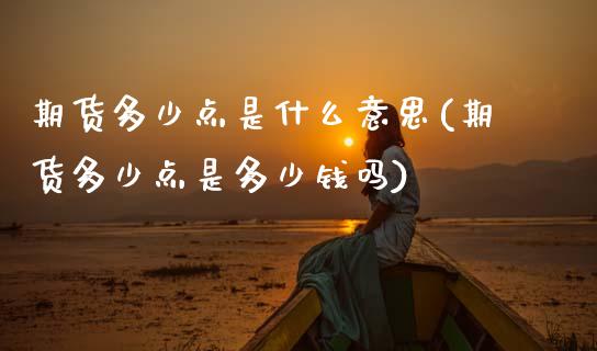 期货多少点是什么意思(期货多少点是多少钱吗)_https://www.zztgc.com_期货入门_第1张