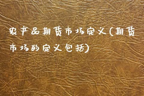 农产品期货市场定义(期货市场的定义包括)_https://www.zztgc.com_期货行情_第1张