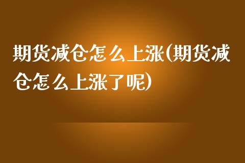 期货减仓怎么上涨(期货减仓怎么上涨了呢)_https://www.zztgc.com_期货直播_第1张