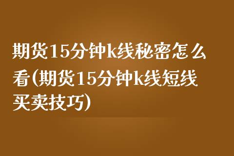 期货15分钟k线秘密怎么看(期货15分钟k线短线买卖技巧)_https://www.zztgc.com_原油期货_第1张