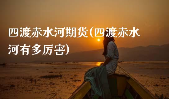 四渡赤水河期货(四渡赤水河有多厉害)_https://www.zztgc.com_期货开户_第1张