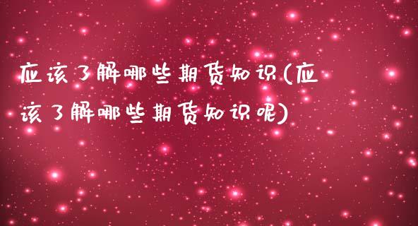 应该了解哪些期货知识(应该了解哪些期货知识呢)_https://www.zztgc.com_期货行情_第1张