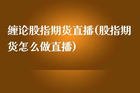 缠论股指期货直播(股指期货怎么做直播)_https://www.zztgc.com_期货直播_第1张