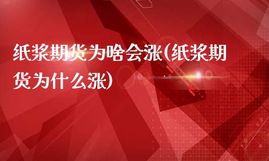 纸浆期货为啥会涨(纸浆期货为什么涨)_https://www.zztgc.com_期货直播_第1张
