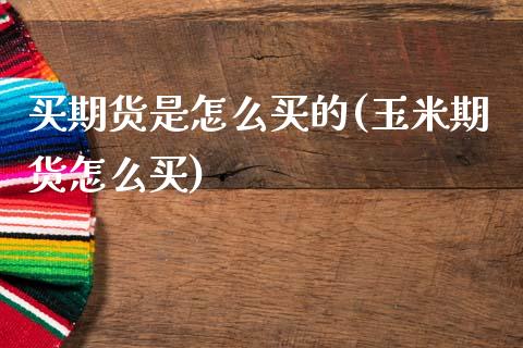 买期货是怎么买的(玉米期货怎么买)_https://www.zztgc.com_期货行情_第1张