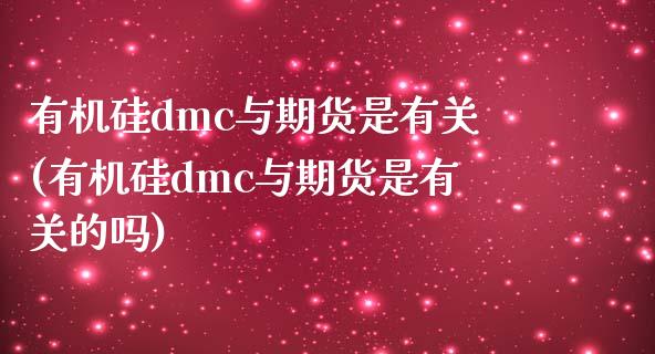 有机硅dmc与期货是有关(有机硅dmc与期货是有关的吗)_https://www.zztgc.com_原油期货_第1张