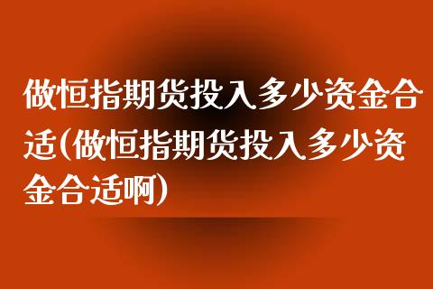 做恒指期货投入多少资金合适(做恒指期货投入多少资金合适啊)_https://www.zztgc.com_原油期货_第1张