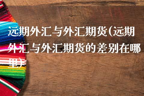 远期外汇与外汇期货(远期外汇与外汇期货的差别在哪里)_https://www.zztgc.com_期货直播_第1张