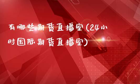 有哪些期货直播室(24小时国际期货直播室)_https://www.zztgc.com_期货入门_第1张