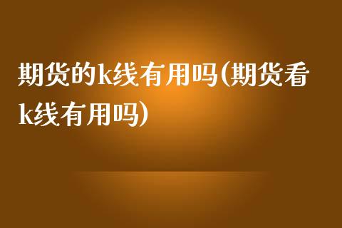期货的k线有用吗(期货看k线有用吗)_黄金期货_第1张_珍投期货网 期货的k线有用吗(期货看k线有用吗)_https://www.zztgc.com_黄金期货_第1张