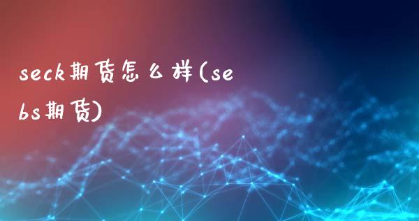 seck期货怎么样(sebs期货)_https://www.zztgc.com_原油期货_第1张