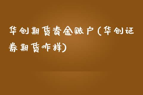 华创期货资金账户(华创证券期货咋样)_https://www.zztgc.com_原油期货_第1张