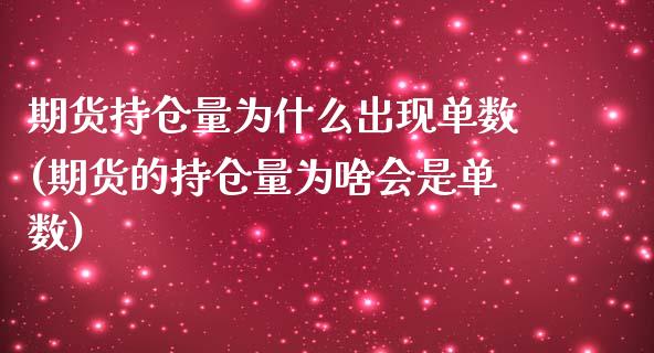 期货持仓量为什么出现单数(期货的持仓量为啥会是单数)_https://www.zztgc.com_期货入门_第1张