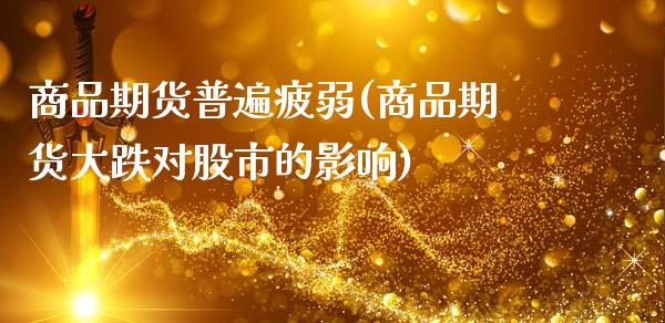 商品期货普遍疲弱(商品期货大跌对股市的影响)_https://www.zztgc.com_期货行情_第1张