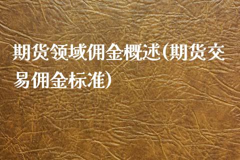 期货领域佣金概述(期货交易佣金标准)_https://www.zztgc.com_期货行情_第1张
