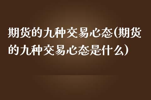 期货的九种交易心态(期货的九种交易心态是什么)_https://www.zztgc.com_期货入门_第1张