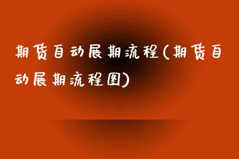 期货自动展期流程(期货自动展期流程图)_https://www.zztgc.com_原油期货_第1张