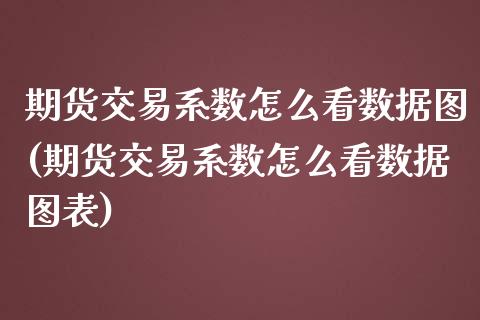 期货交易系数怎么看数据图(期货交易系数怎么看数据图表)_https://www.zztgc.com_期货行情_第1张