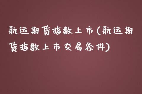 航运期货指数上市(航运期货指数上市交易条件)_https://www.zztgc.com_黄金期货_第1张