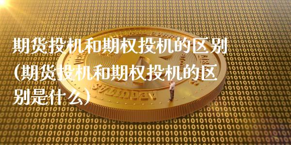 期货投机和期权投机的区别(期货投机和期权投机的区别是什么)_https://www.zztgc.com_期货入门_第1张