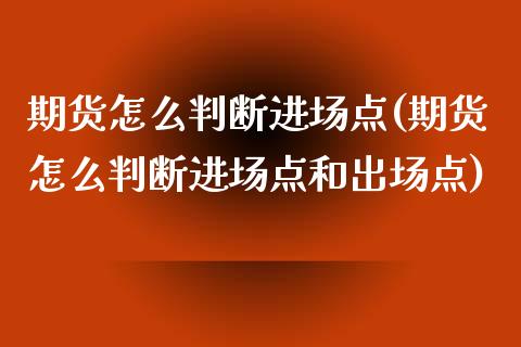 期货怎么判断进场点(期货怎么判断进场点和出场点)_https://www.zztgc.com_黄金期货_第1张