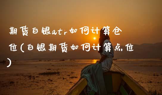期货白银atr如何计算仓位(白银期货如何计算点位)_https://www.zztgc.com_期货行情_第1张