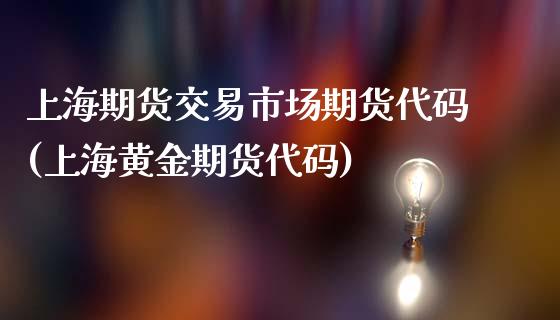 上海期货交易市场期货代码(上海黄金期货代码)_https://www.zztgc.com_黄金期货_第1张