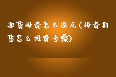 期货投资怎么选点(投资期货怎么投资步骤)_https://www.zztgc.com_期货行情_第1张