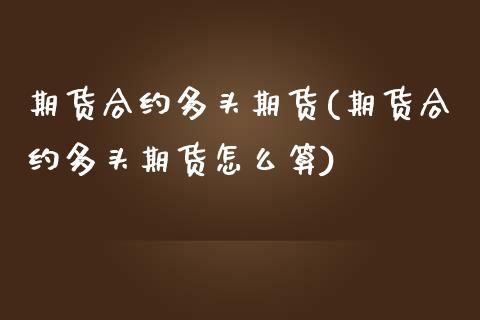 期货合约多头期货(期货合约多头期货怎么算)_https://www.zztgc.com_黄金期货_第1张