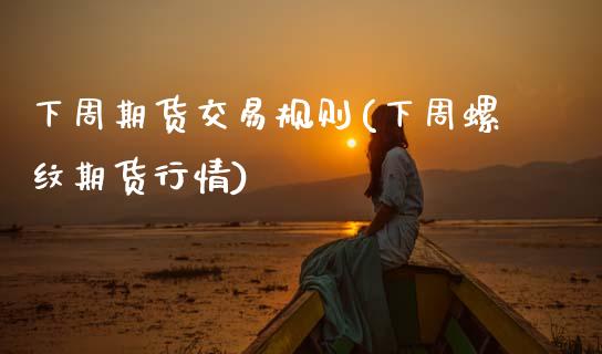 下周期货交易规则(下周螺纹期货行情)_https://www.zztgc.com_黄金期货_第1张
