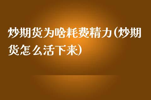 炒期货为啥耗费精力(炒期货怎么活下来)_https://www.zztgc.com_期货行情_第1张