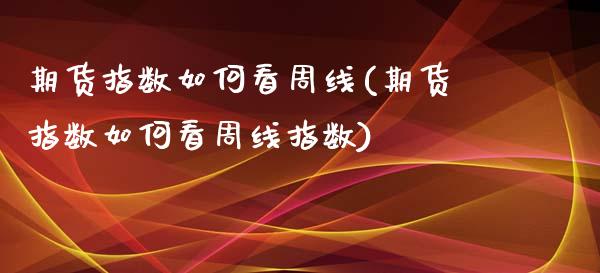 期货指数如何看周线(期货指数如何看周线指数)_https://www.zztgc.com_期货直播_第1张