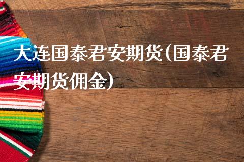 大连国泰君安期货(国泰君安期货佣金)_https://www.zztgc.com_黄金期货_第1张