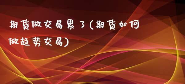 期货做交易累了(期货如何做趋势交易)_https://www.zztgc.com_期货入门_第1张