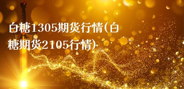 白糖1305期货行情(白糖期货2105行情)_https://www.zztgc.com_期货直播_第1张
