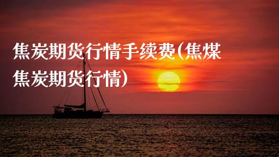 焦炭期货行情手续费(焦煤焦炭期货行情)_https://www.zztgc.com_期货开户_第1张