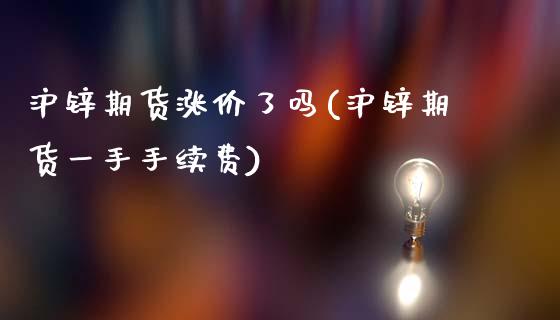 沪锌期货涨价了吗(沪锌期货一手手续费)_https://www.zztgc.com_黄金期货_第1张