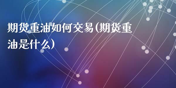 期货重油如何交易(期货重油是什么)_https://www.zztgc.com_原油期货_第1张