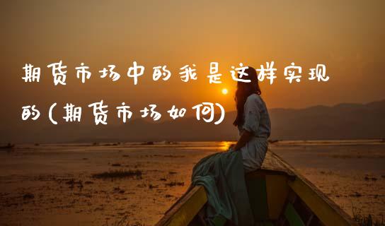 期货市场中的我是这样实现的(期货市场如何)_https://www.zztgc.com_黄金期货_第1张