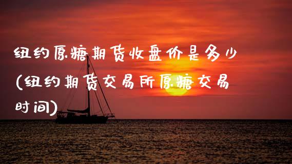 纽约原糖期货收盘价是多少(纽约期货交易所原糖交易时间)_https://www.zztgc.com_期货直播_第1张