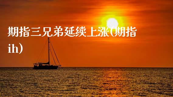 期指三兄弟延续上涨(期指ih)_https://www.zztgc.com_期货开户_第1张