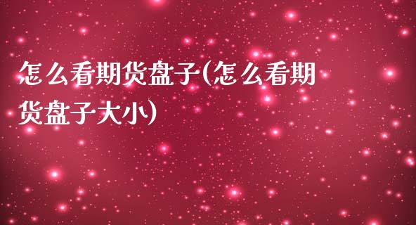 怎么看期货盘子(怎么看期货盘子大小)_https://www.zztgc.com_期货行情_第1张