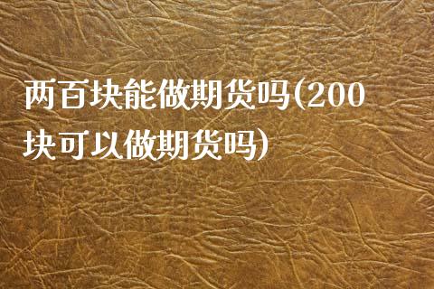 两百块能做期货吗(200块可以做期货吗)_https://www.zztgc.com_黄金期货_第1张