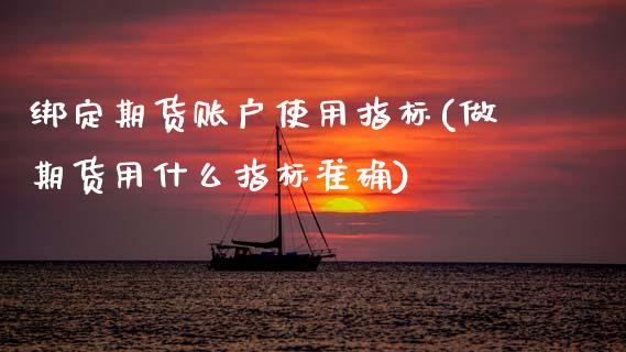 绑定期货账户使用指标(做期货用什么指标准确)_https://www.zztgc.com_期货入门_第1张