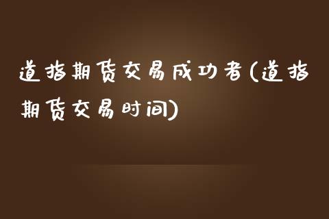 道指期货交易成功者(道指期货交易时间)_https://www.zztgc.com_黄金期货_第1张